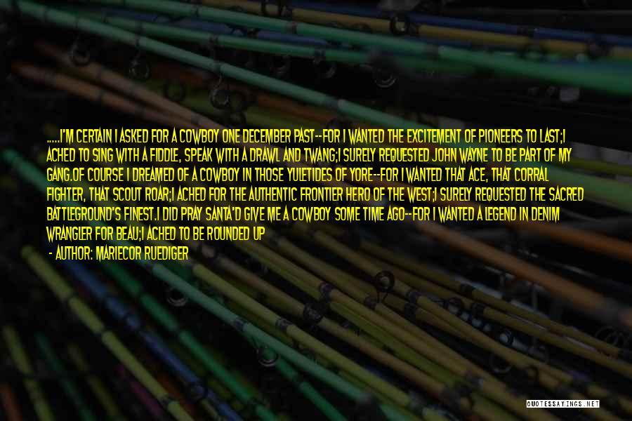 Mariecor Ruediger Quotes: .....i'm Certain I Asked For A Cowboy One December Past--for I Wanted The Excitement Of Pioneers To Last;i Ached To