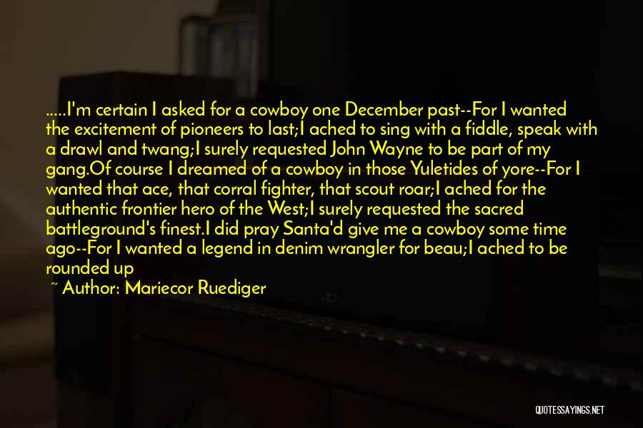 Mariecor Ruediger Quotes: .....i'm Certain I Asked For A Cowboy One December Past--for I Wanted The Excitement Of Pioneers To Last;i Ached To