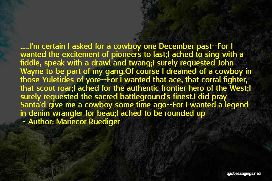 Mariecor Ruediger Quotes: .....i'm Certain I Asked For A Cowboy One December Past--for I Wanted The Excitement Of Pioneers To Last;i Ached To