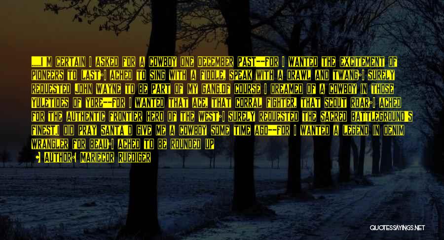 Mariecor Ruediger Quotes: .....i'm Certain I Asked For A Cowboy One December Past--for I Wanted The Excitement Of Pioneers To Last;i Ached To