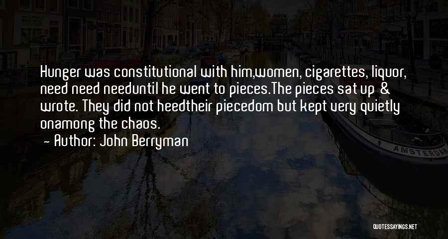 John Berryman Quotes: Hunger Was Constitutional With Him,women, Cigarettes, Liquor, Need Need Needuntil He Went To Pieces.the Pieces Sat Up & Wrote. They
