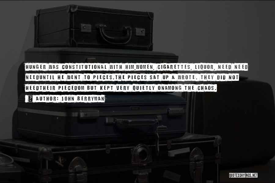 John Berryman Quotes: Hunger Was Constitutional With Him,women, Cigarettes, Liquor, Need Need Needuntil He Went To Pieces.the Pieces Sat Up & Wrote. They