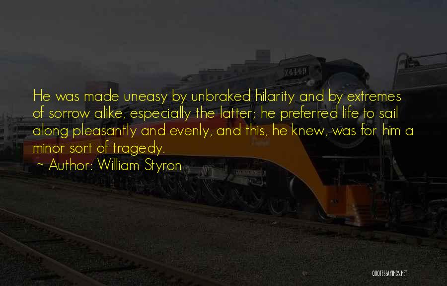 William Styron Quotes: He Was Made Uneasy By Unbraked Hilarity And By Extremes Of Sorrow Alike, Especially The Latter; He Preferred Life To