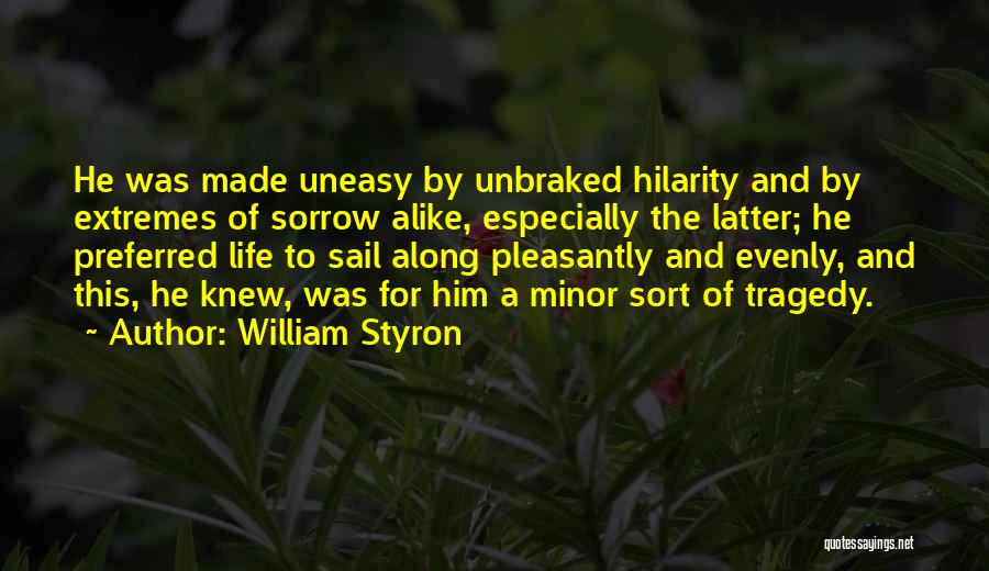 William Styron Quotes: He Was Made Uneasy By Unbraked Hilarity And By Extremes Of Sorrow Alike, Especially The Latter; He Preferred Life To