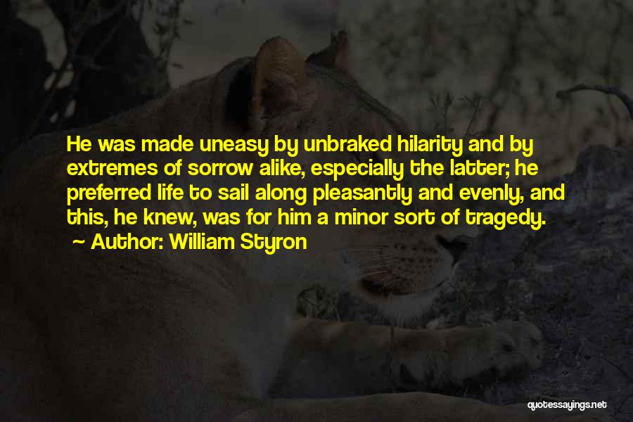 William Styron Quotes: He Was Made Uneasy By Unbraked Hilarity And By Extremes Of Sorrow Alike, Especially The Latter; He Preferred Life To