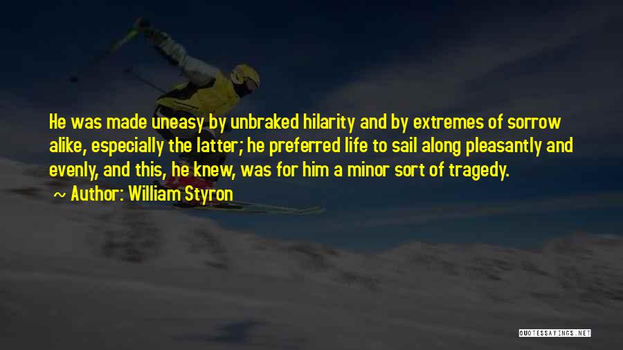 William Styron Quotes: He Was Made Uneasy By Unbraked Hilarity And By Extremes Of Sorrow Alike, Especially The Latter; He Preferred Life To