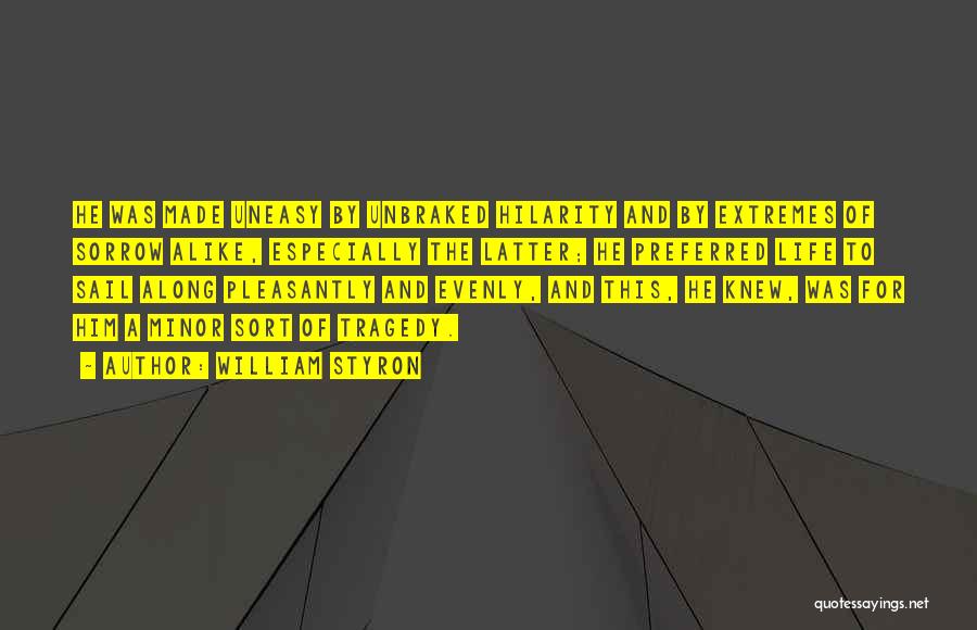 William Styron Quotes: He Was Made Uneasy By Unbraked Hilarity And By Extremes Of Sorrow Alike, Especially The Latter; He Preferred Life To