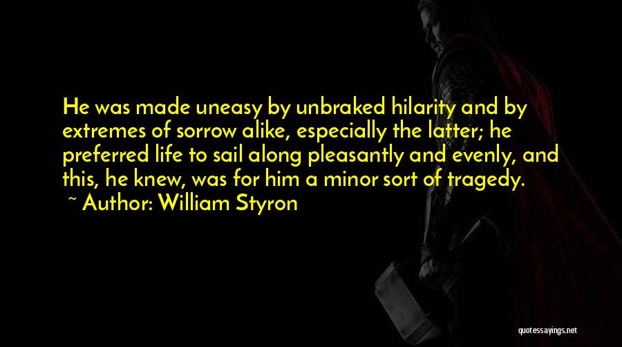 William Styron Quotes: He Was Made Uneasy By Unbraked Hilarity And By Extremes Of Sorrow Alike, Especially The Latter; He Preferred Life To