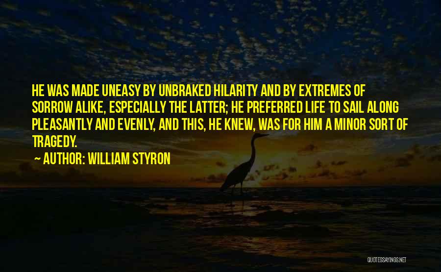 William Styron Quotes: He Was Made Uneasy By Unbraked Hilarity And By Extremes Of Sorrow Alike, Especially The Latter; He Preferred Life To