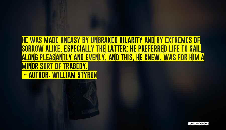 William Styron Quotes: He Was Made Uneasy By Unbraked Hilarity And By Extremes Of Sorrow Alike, Especially The Latter; He Preferred Life To