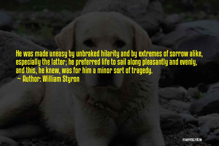 William Styron Quotes: He Was Made Uneasy By Unbraked Hilarity And By Extremes Of Sorrow Alike, Especially The Latter; He Preferred Life To