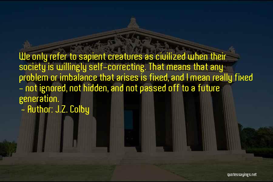 J.Z. Colby Quotes: We Only Refer To Sapient Creatures As Civilized When Their Society Is Willingly Self-correcting. That Means That Any Problem Or