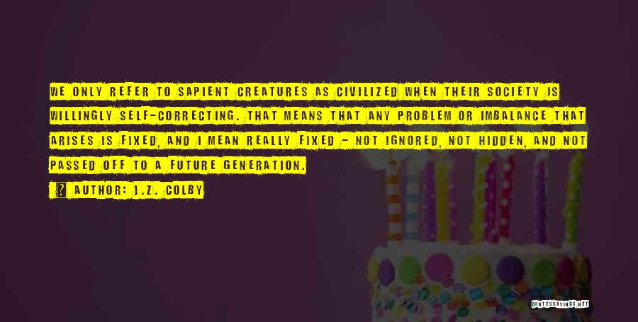 J.Z. Colby Quotes: We Only Refer To Sapient Creatures As Civilized When Their Society Is Willingly Self-correcting. That Means That Any Problem Or