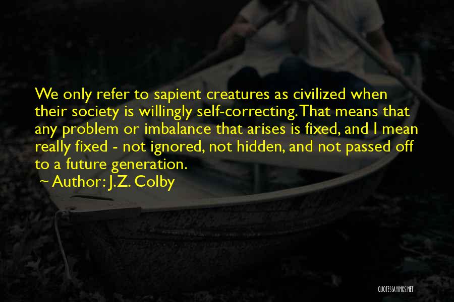 J.Z. Colby Quotes: We Only Refer To Sapient Creatures As Civilized When Their Society Is Willingly Self-correcting. That Means That Any Problem Or