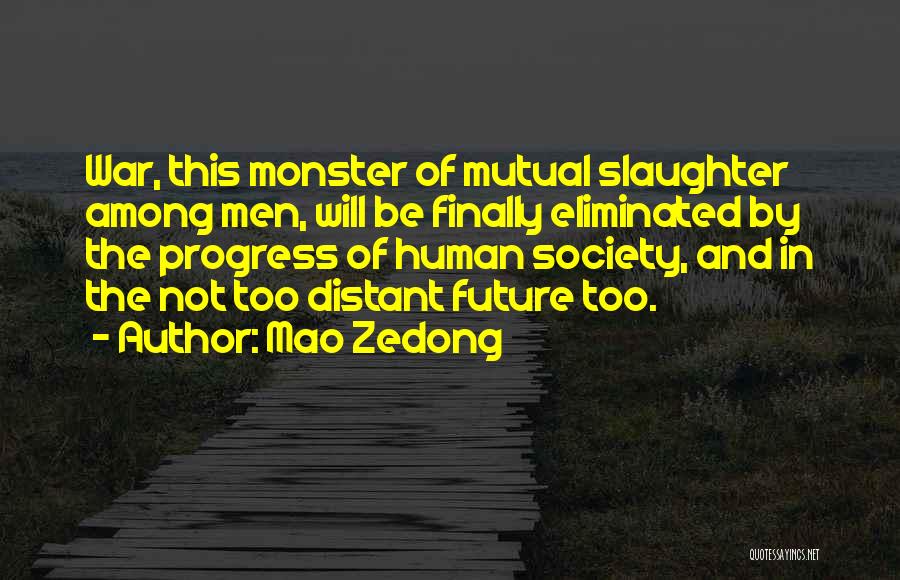 Mao Zedong Quotes: War, This Monster Of Mutual Slaughter Among Men, Will Be Finally Eliminated By The Progress Of Human Society, And In