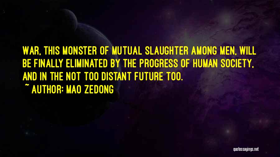 Mao Zedong Quotes: War, This Monster Of Mutual Slaughter Among Men, Will Be Finally Eliminated By The Progress Of Human Society, And In