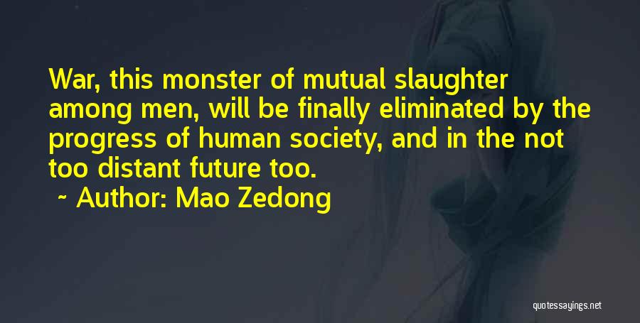Mao Zedong Quotes: War, This Monster Of Mutual Slaughter Among Men, Will Be Finally Eliminated By The Progress Of Human Society, And In
