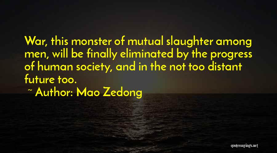 Mao Zedong Quotes: War, This Monster Of Mutual Slaughter Among Men, Will Be Finally Eliminated By The Progress Of Human Society, And In