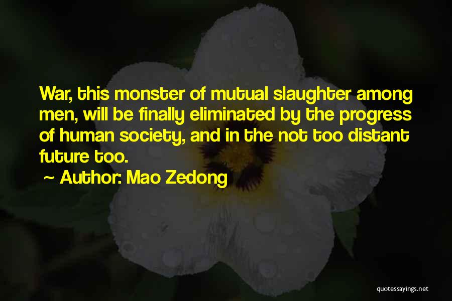 Mao Zedong Quotes: War, This Monster Of Mutual Slaughter Among Men, Will Be Finally Eliminated By The Progress Of Human Society, And In