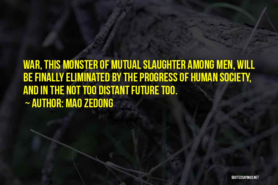 Mao Zedong Quotes: War, This Monster Of Mutual Slaughter Among Men, Will Be Finally Eliminated By The Progress Of Human Society, And In