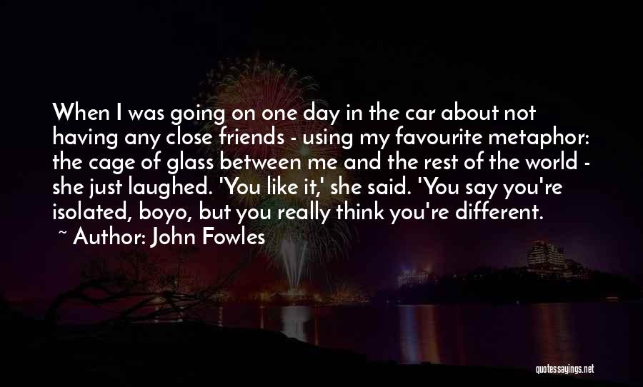 John Fowles Quotes: When I Was Going On One Day In The Car About Not Having Any Close Friends - Using My Favourite
