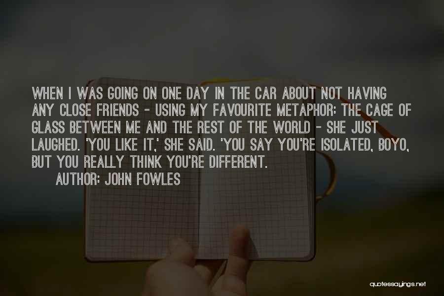 John Fowles Quotes: When I Was Going On One Day In The Car About Not Having Any Close Friends - Using My Favourite