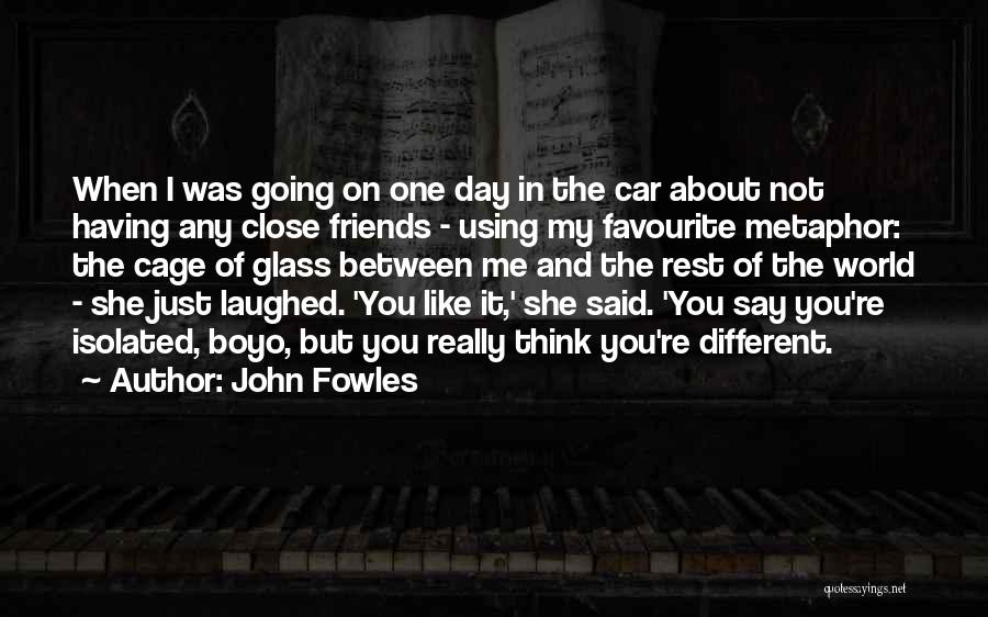 John Fowles Quotes: When I Was Going On One Day In The Car About Not Having Any Close Friends - Using My Favourite