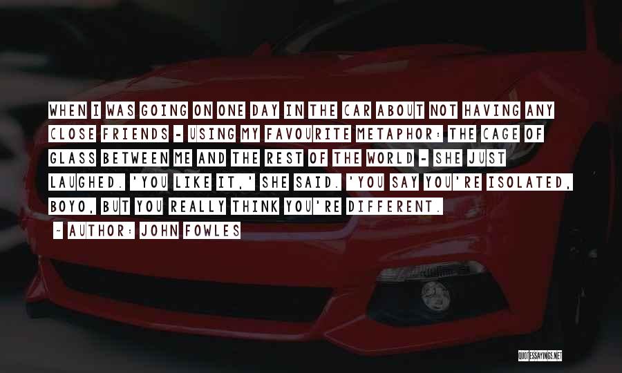 John Fowles Quotes: When I Was Going On One Day In The Car About Not Having Any Close Friends - Using My Favourite