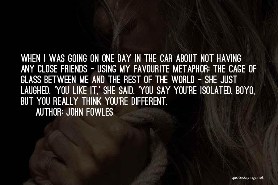 John Fowles Quotes: When I Was Going On One Day In The Car About Not Having Any Close Friends - Using My Favourite