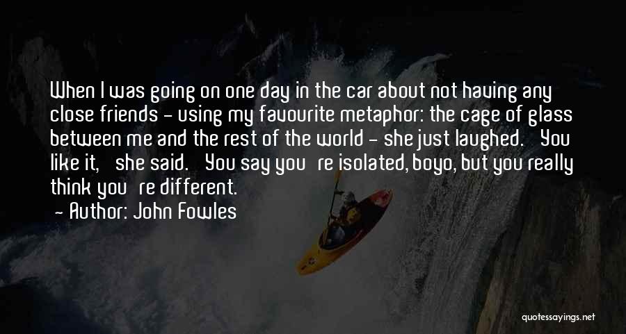 John Fowles Quotes: When I Was Going On One Day In The Car About Not Having Any Close Friends - Using My Favourite