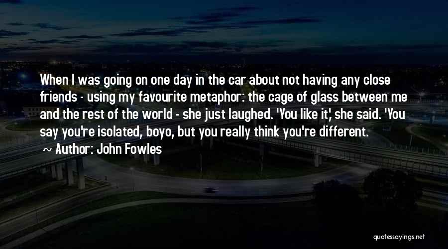 John Fowles Quotes: When I Was Going On One Day In The Car About Not Having Any Close Friends - Using My Favourite