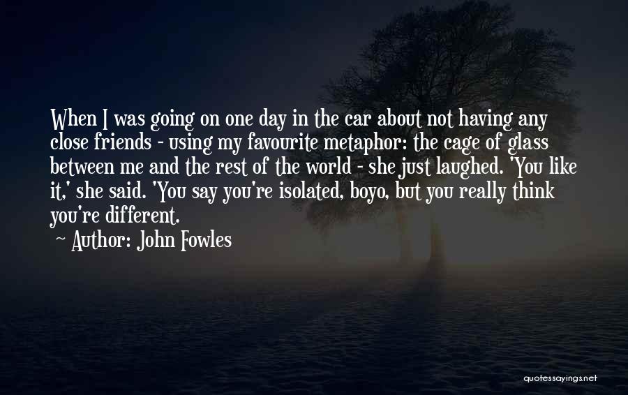 John Fowles Quotes: When I Was Going On One Day In The Car About Not Having Any Close Friends - Using My Favourite