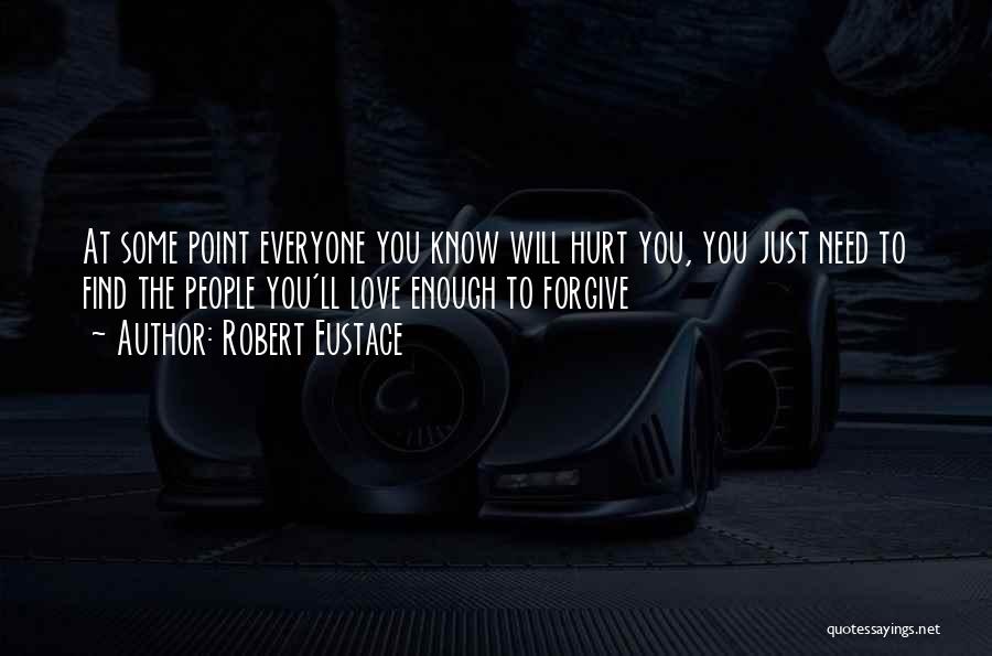 Robert Eustace Quotes: At Some Point Everyone You Know Will Hurt You, You Just Need To Find The People You'll Love Enough To