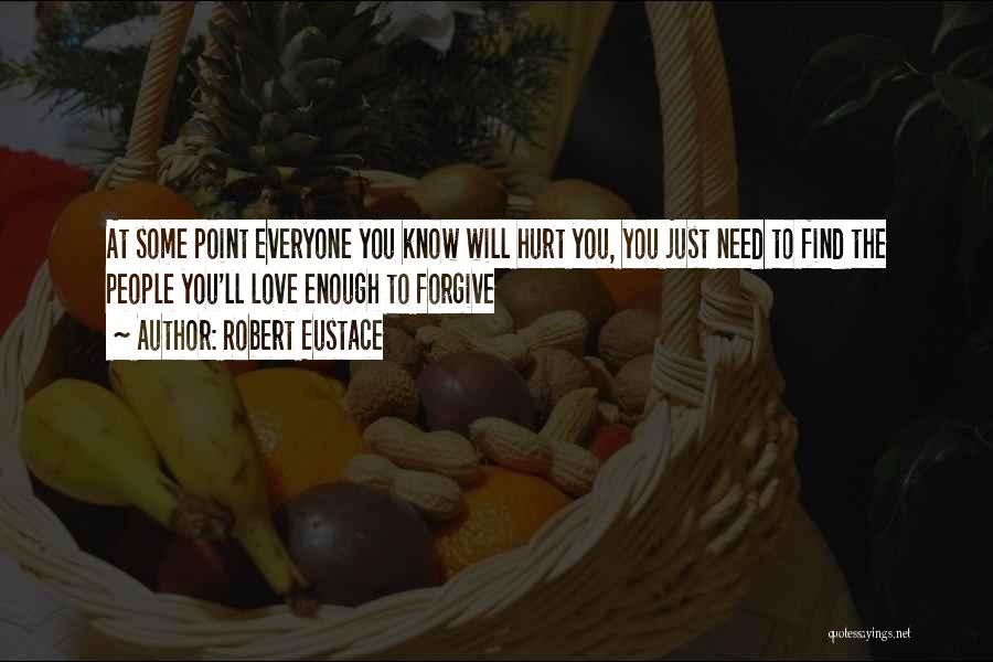 Robert Eustace Quotes: At Some Point Everyone You Know Will Hurt You, You Just Need To Find The People You'll Love Enough To