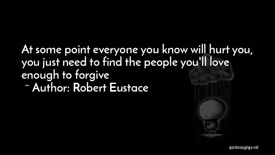 Robert Eustace Quotes: At Some Point Everyone You Know Will Hurt You, You Just Need To Find The People You'll Love Enough To