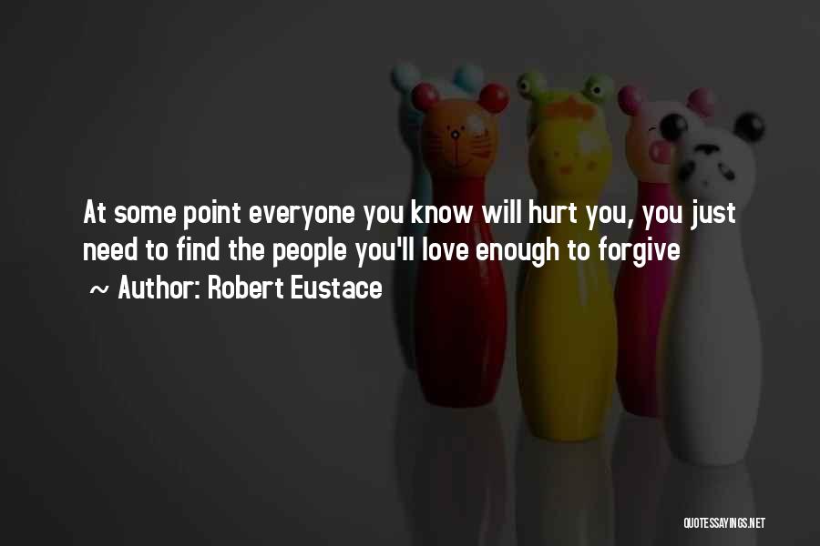 Robert Eustace Quotes: At Some Point Everyone You Know Will Hurt You, You Just Need To Find The People You'll Love Enough To