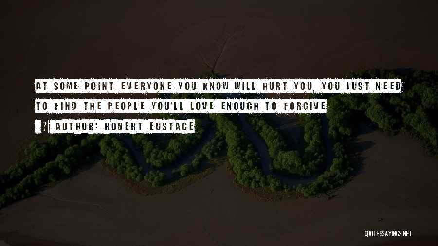 Robert Eustace Quotes: At Some Point Everyone You Know Will Hurt You, You Just Need To Find The People You'll Love Enough To