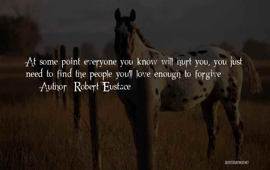 Robert Eustace Quotes: At Some Point Everyone You Know Will Hurt You, You Just Need To Find The People You'll Love Enough To