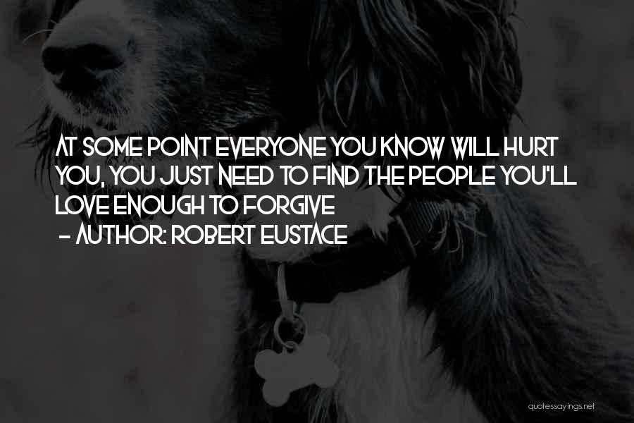 Robert Eustace Quotes: At Some Point Everyone You Know Will Hurt You, You Just Need To Find The People You'll Love Enough To