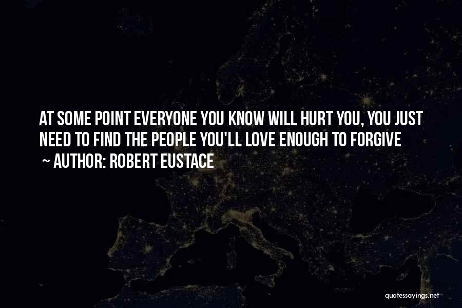 Robert Eustace Quotes: At Some Point Everyone You Know Will Hurt You, You Just Need To Find The People You'll Love Enough To