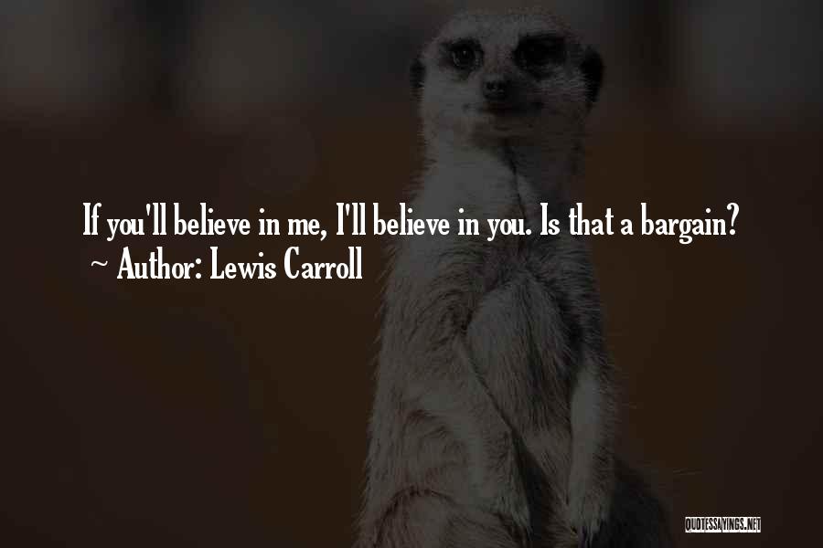 Lewis Carroll Quotes: If You'll Believe In Me, I'll Believe In You. Is That A Bargain?