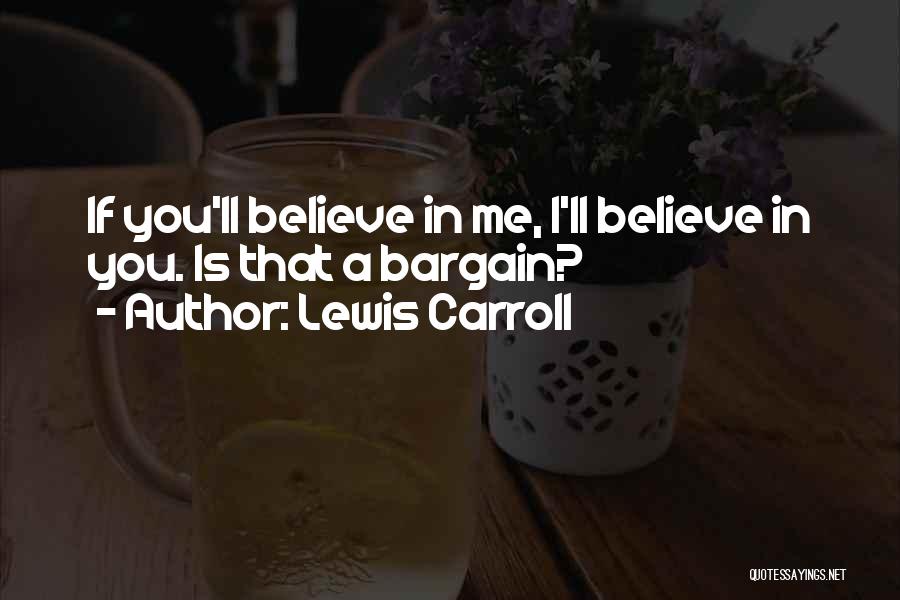 Lewis Carroll Quotes: If You'll Believe In Me, I'll Believe In You. Is That A Bargain?