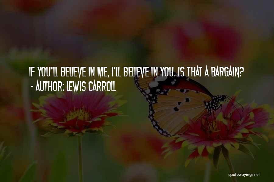 Lewis Carroll Quotes: If You'll Believe In Me, I'll Believe In You. Is That A Bargain?