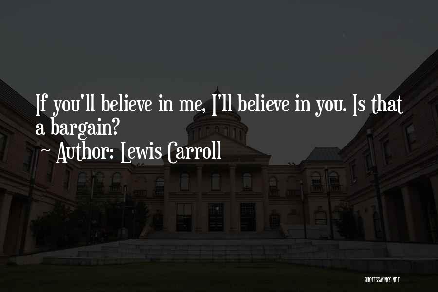 Lewis Carroll Quotes: If You'll Believe In Me, I'll Believe In You. Is That A Bargain?