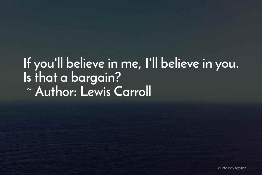 Lewis Carroll Quotes: If You'll Believe In Me, I'll Believe In You. Is That A Bargain?