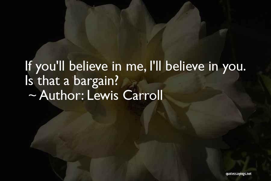 Lewis Carroll Quotes: If You'll Believe In Me, I'll Believe In You. Is That A Bargain?