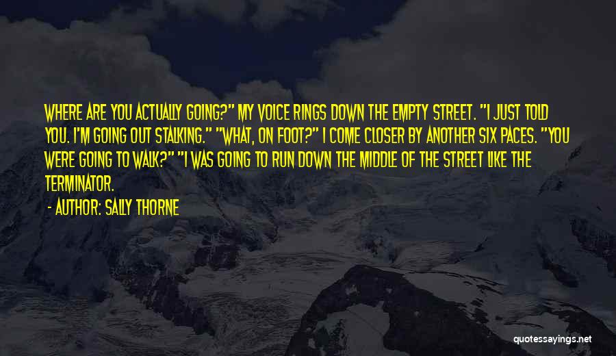 Sally Thorne Quotes: Where Are You Actually Going? My Voice Rings Down The Empty Street. I Just Told You. I'm Going Out Stalking.