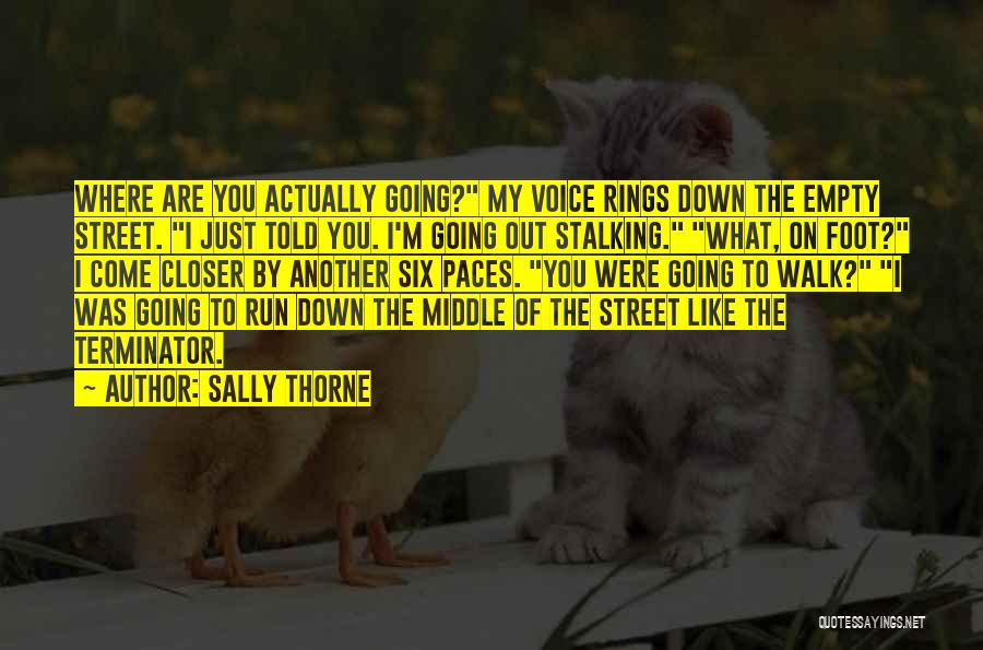 Sally Thorne Quotes: Where Are You Actually Going? My Voice Rings Down The Empty Street. I Just Told You. I'm Going Out Stalking.