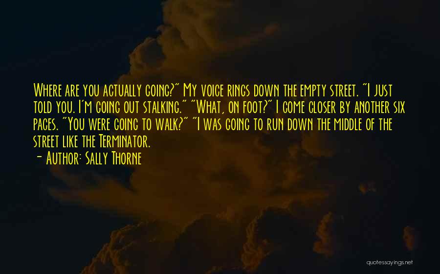 Sally Thorne Quotes: Where Are You Actually Going? My Voice Rings Down The Empty Street. I Just Told You. I'm Going Out Stalking.
