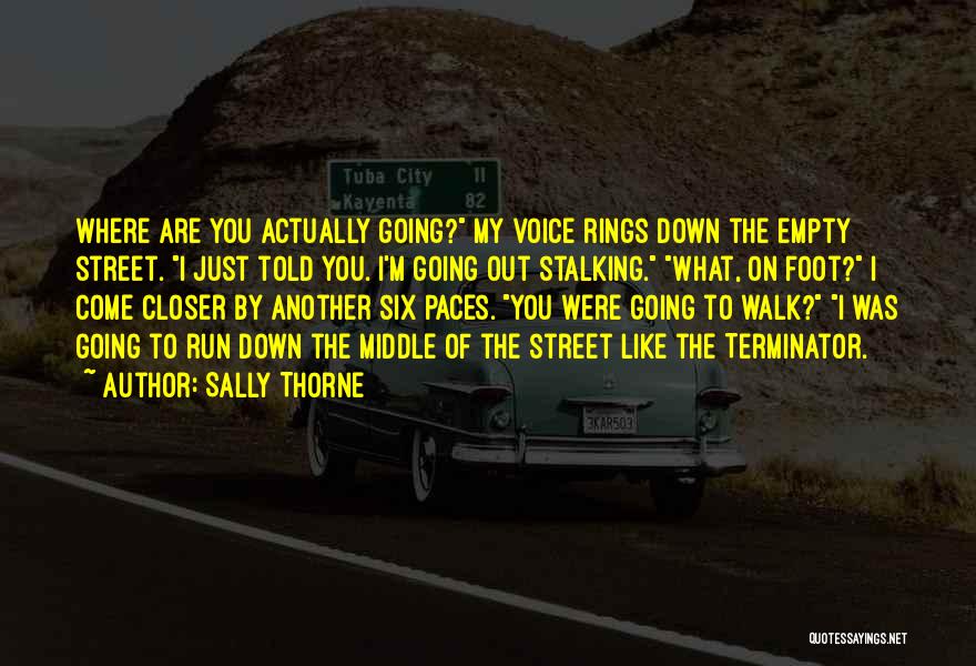 Sally Thorne Quotes: Where Are You Actually Going? My Voice Rings Down The Empty Street. I Just Told You. I'm Going Out Stalking.